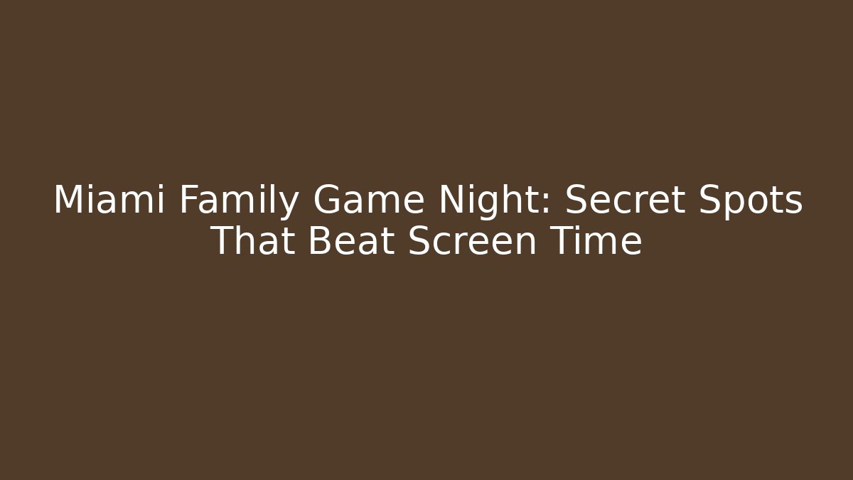 Miami Family Game Night: Secret Spots That Beat Screen Time