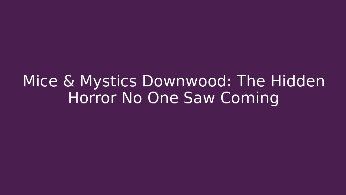 Mice & Mystics Downwood: The Hidden Horror No One Saw Coming