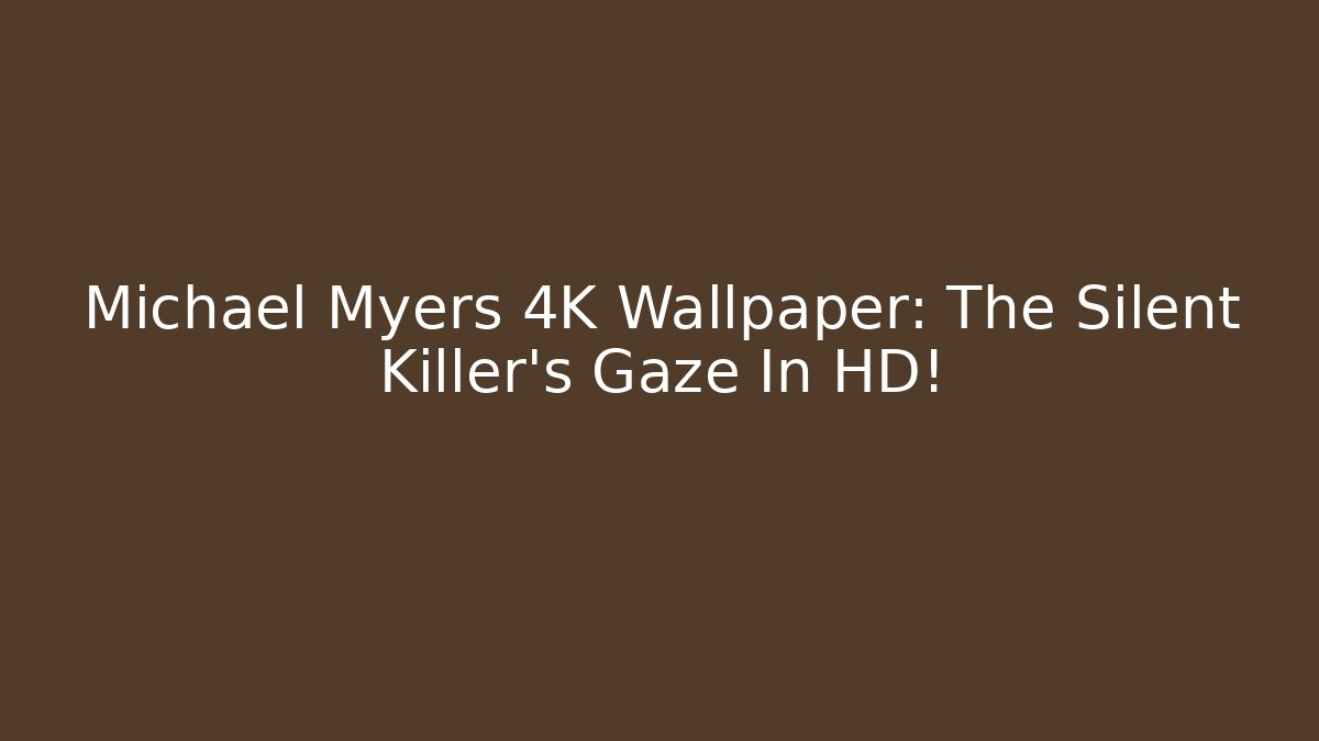 Michael Myers 4K Wallpaper: The Silent Killer's Gaze In HD!
