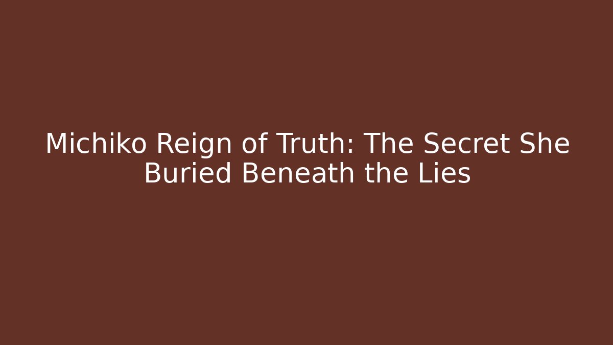 Michiko Reign of Truth: The Secret She Buried Beneath the Lies