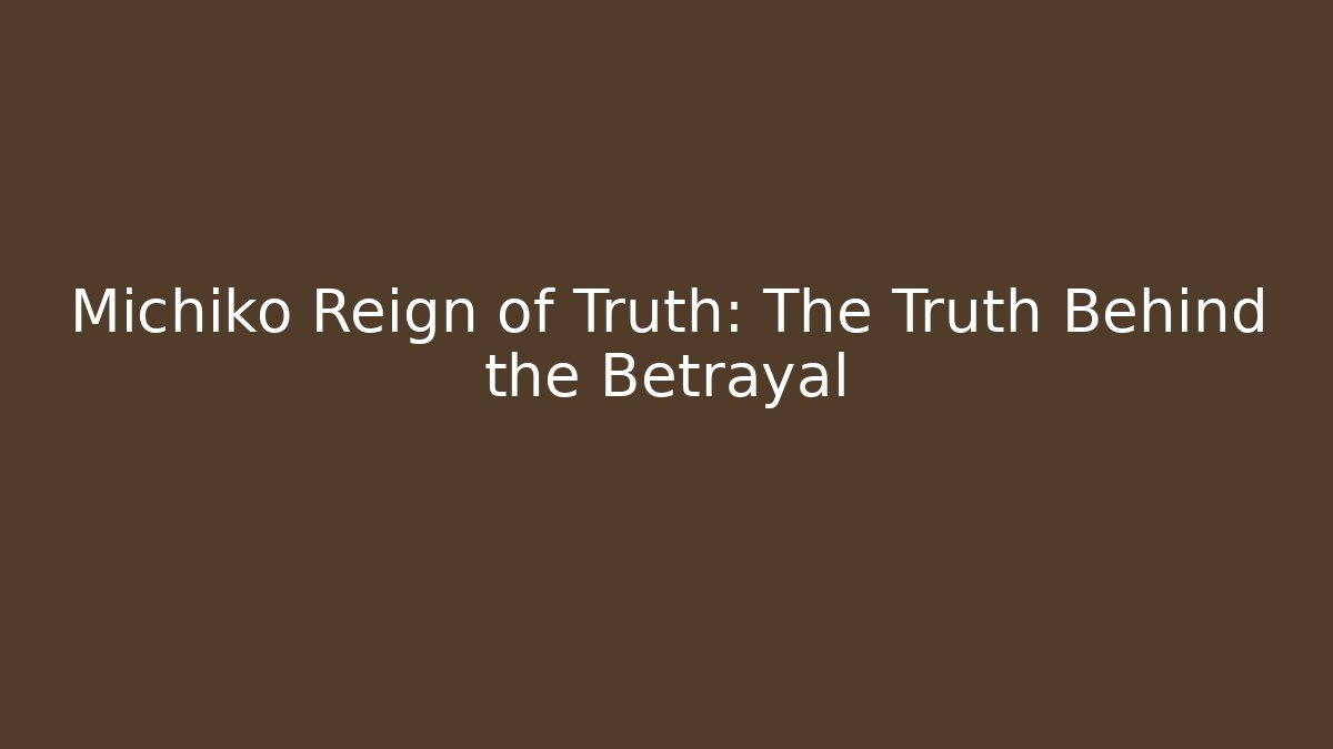 Michiko Reign of Truth: The Truth Behind the Betrayal