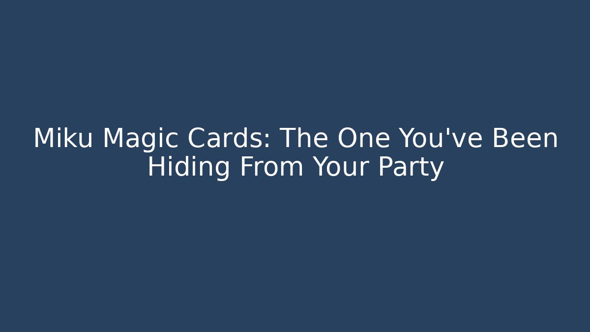 Miku Magic Cards: The One You've Been Hiding From Your Party