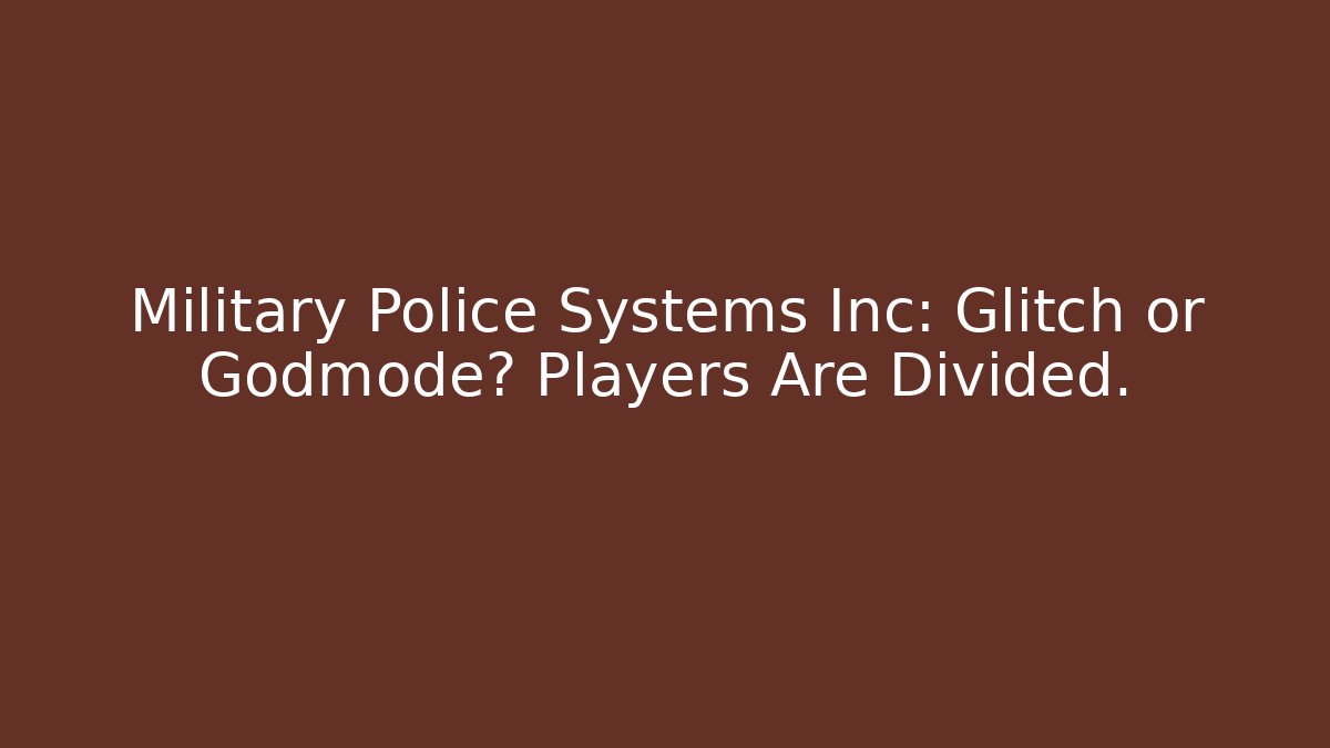 Military Police Systems Inc: Glitch or Godmode? Players Are Divided.