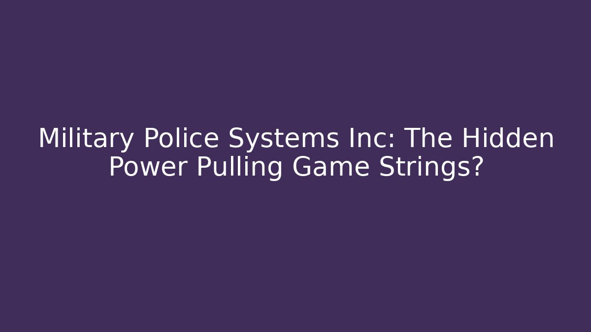 Military Police Systems Inc: The Hidden Power Pulling Game Strings?