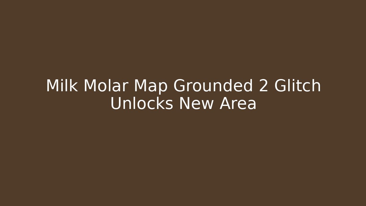 Milk Molar Map Grounded 2 Glitch Unlocks New Area