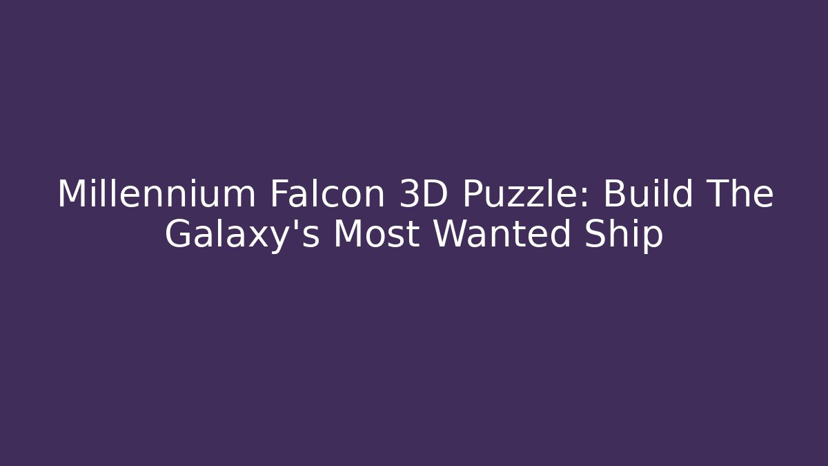 Millennium Falcon 3D Puzzle: Build The Galaxy's Most Wanted Ship