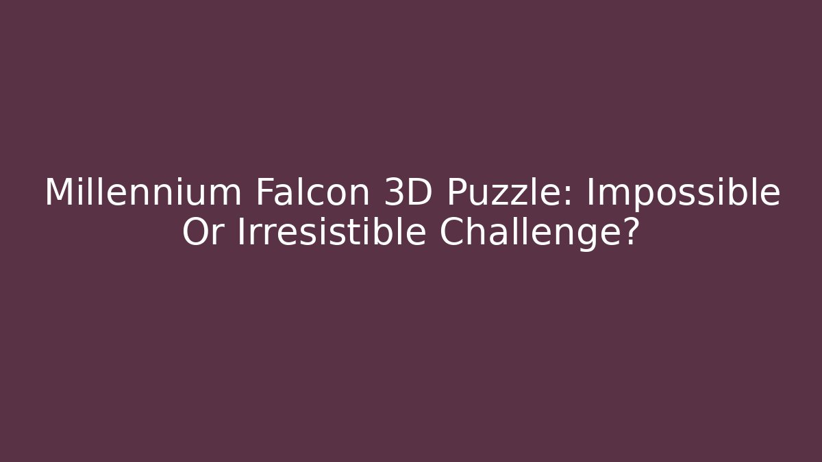 Millennium Falcon 3D Puzzle: Impossible Or Irresistible Challenge?