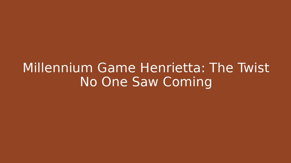 Millennium Game Henrietta: The Twist No One Saw Coming