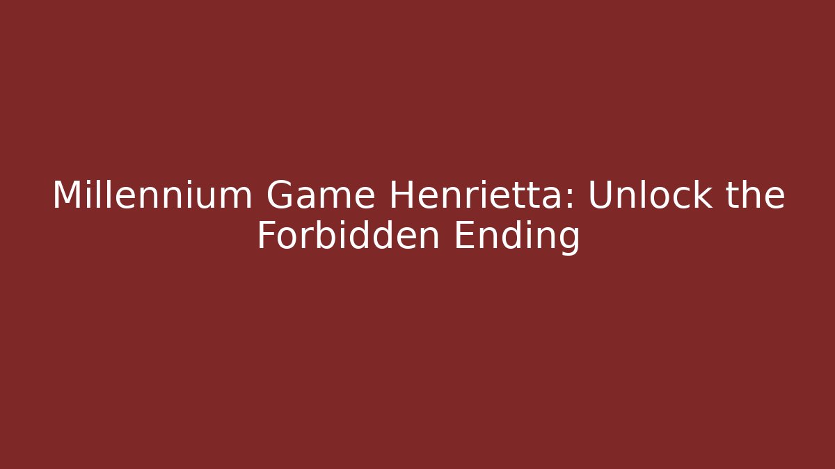 Millennium Game Henrietta: Unlock the Forbidden Ending