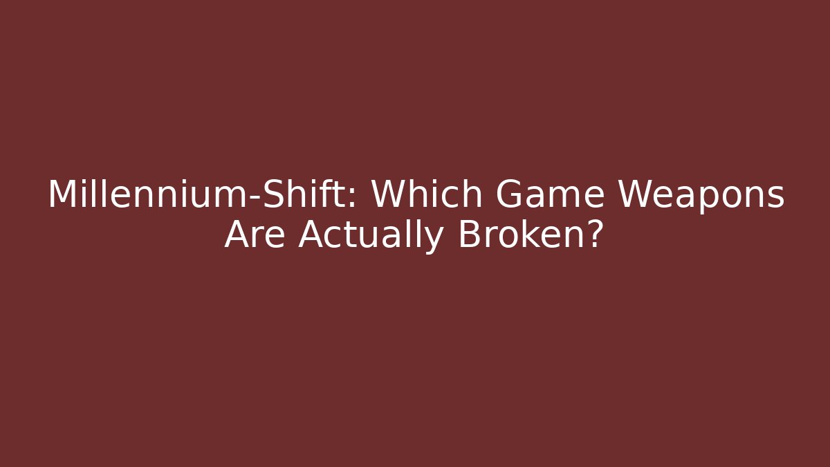 Millennium-Shift: Which Game Weapons Are Actually Broken?