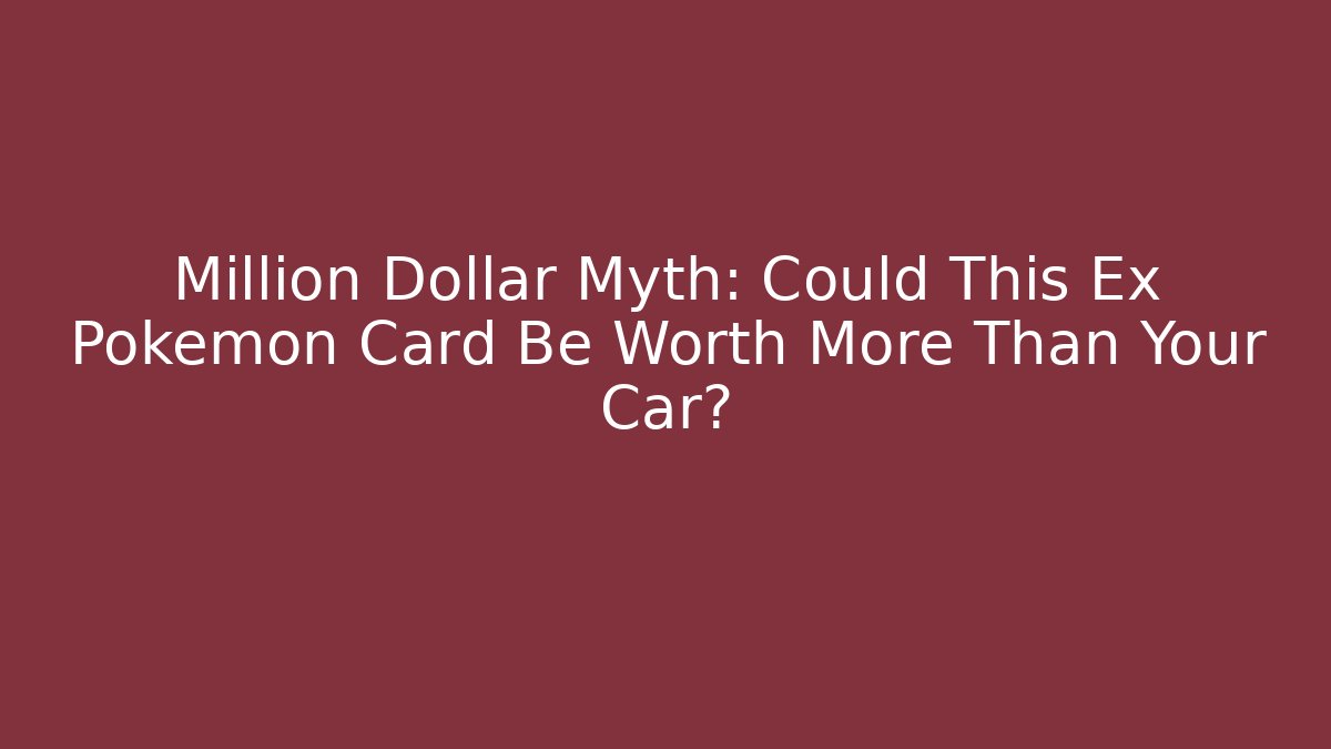 Million Dollar Myth: Could This Ex Pokémon Card Be Worth More Than Your Car?