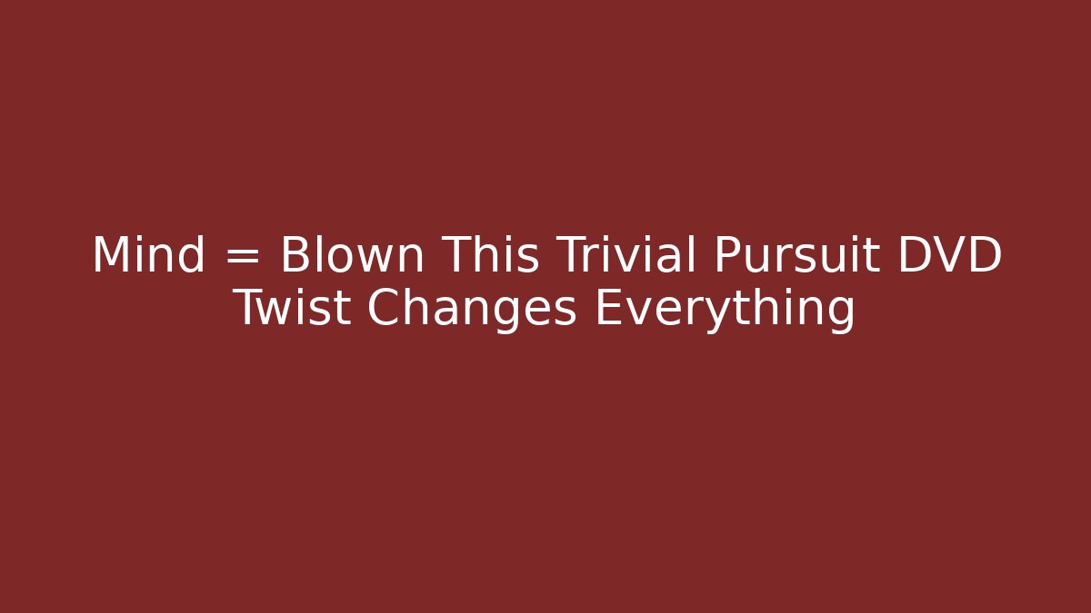Mind = Blown This Trivial Pursuit DVD Twist Changes Everything - Andrea Zevedo