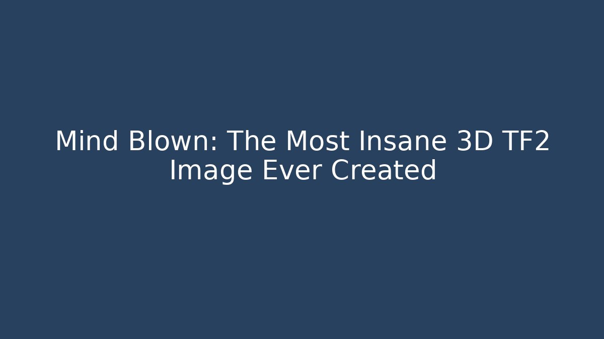 Mind Blown: The Most Insane 3D TF2 Image Ever Created