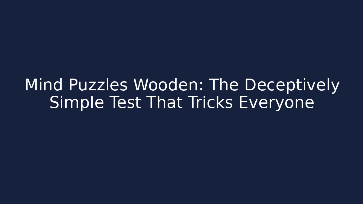 Mind Puzzles Wooden: The Deceptively Simple Test That Tricks Everyone