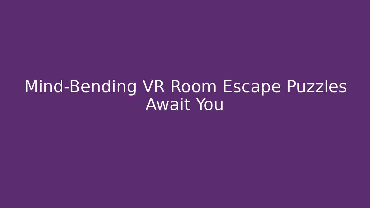 Mind-Bending VR Room Escape Puzzles Await You