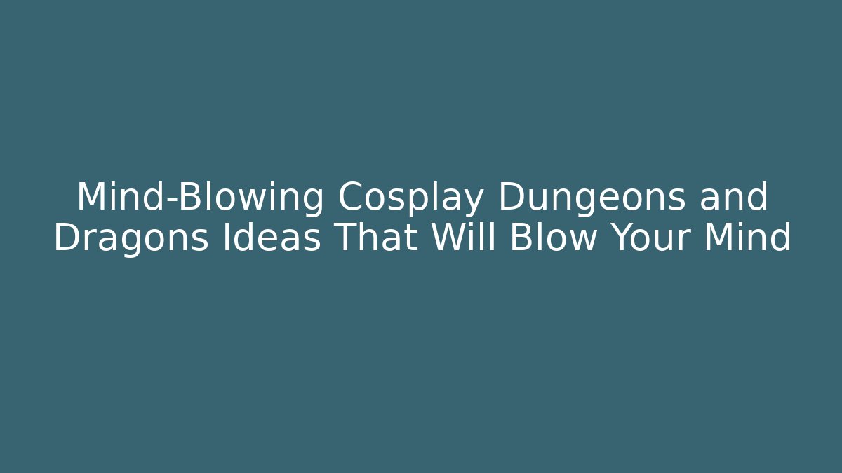 Mind-Blowing Cosplay Dungeons and Dragons Ideas That Will Blow Your Mind