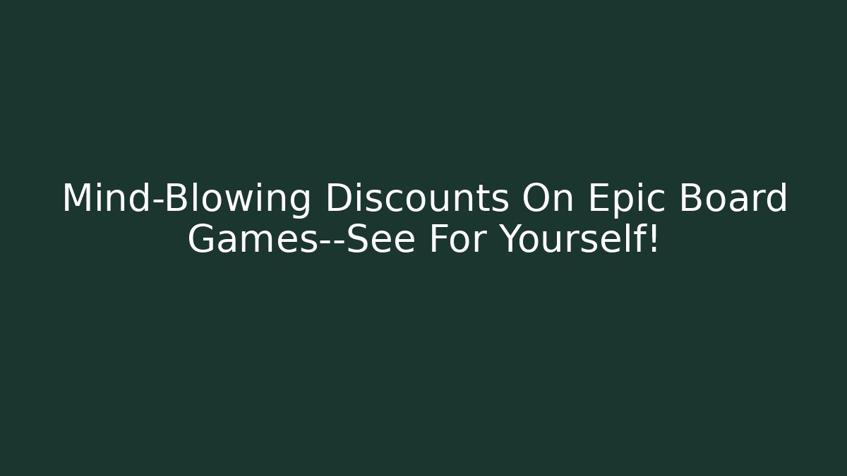 Mind-Blowing Discounts On Epic Board Games—See For Yourself!