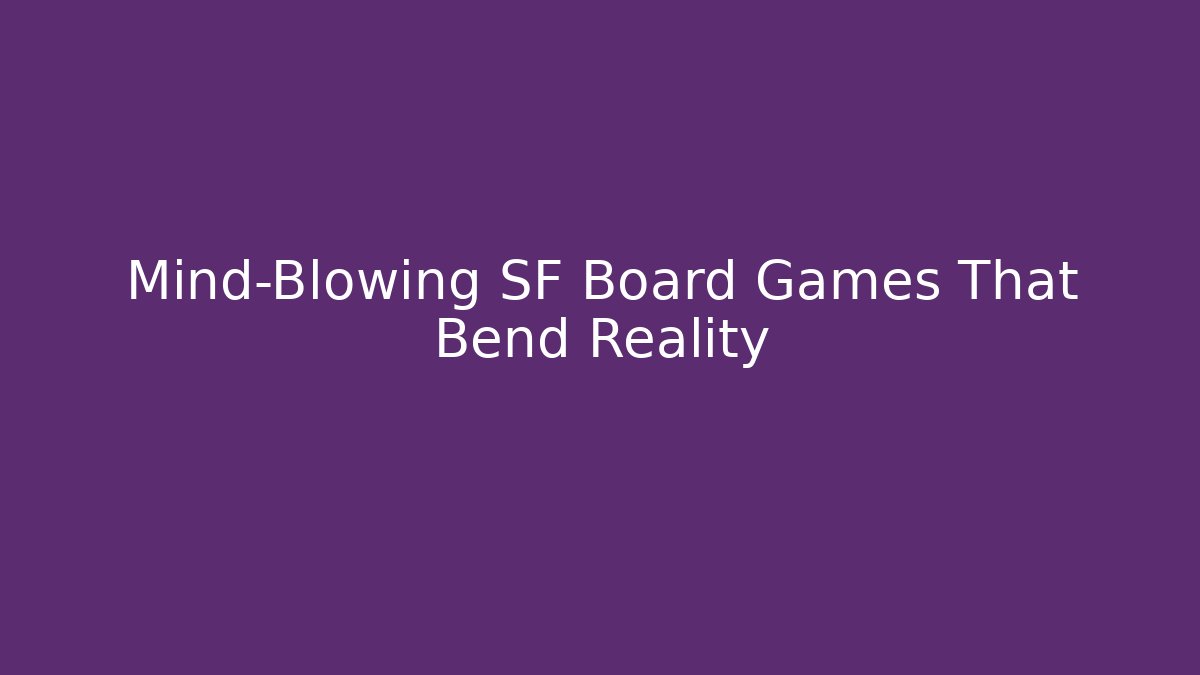 Mind-Blowing SF Board Games That Bend Reality