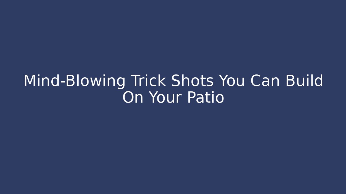 Mind-Blowing Trick Shots You Can Build On Your Patio