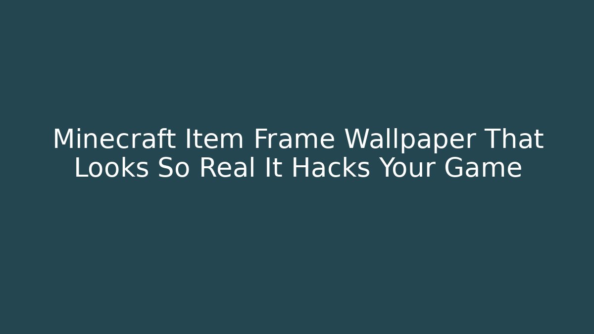 Minecraft Item Frame Wallpaper That Looks So Real It Hacks Your Game
