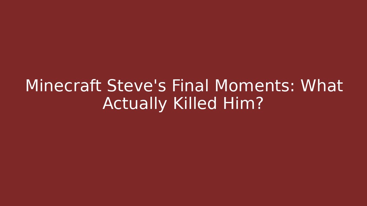 Minecraft Steve's Final Moments: What Actually Killed Him?