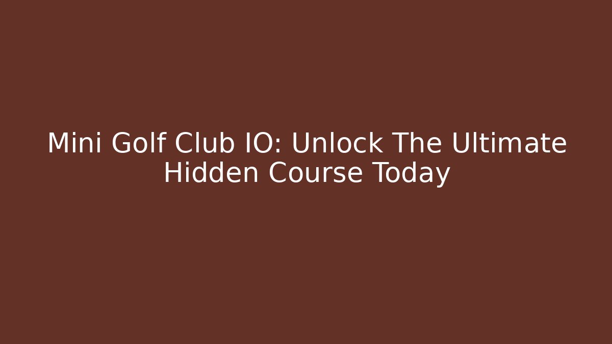 Mini Golf Club IO: Unlock The Ultimate Hidden Course Today
