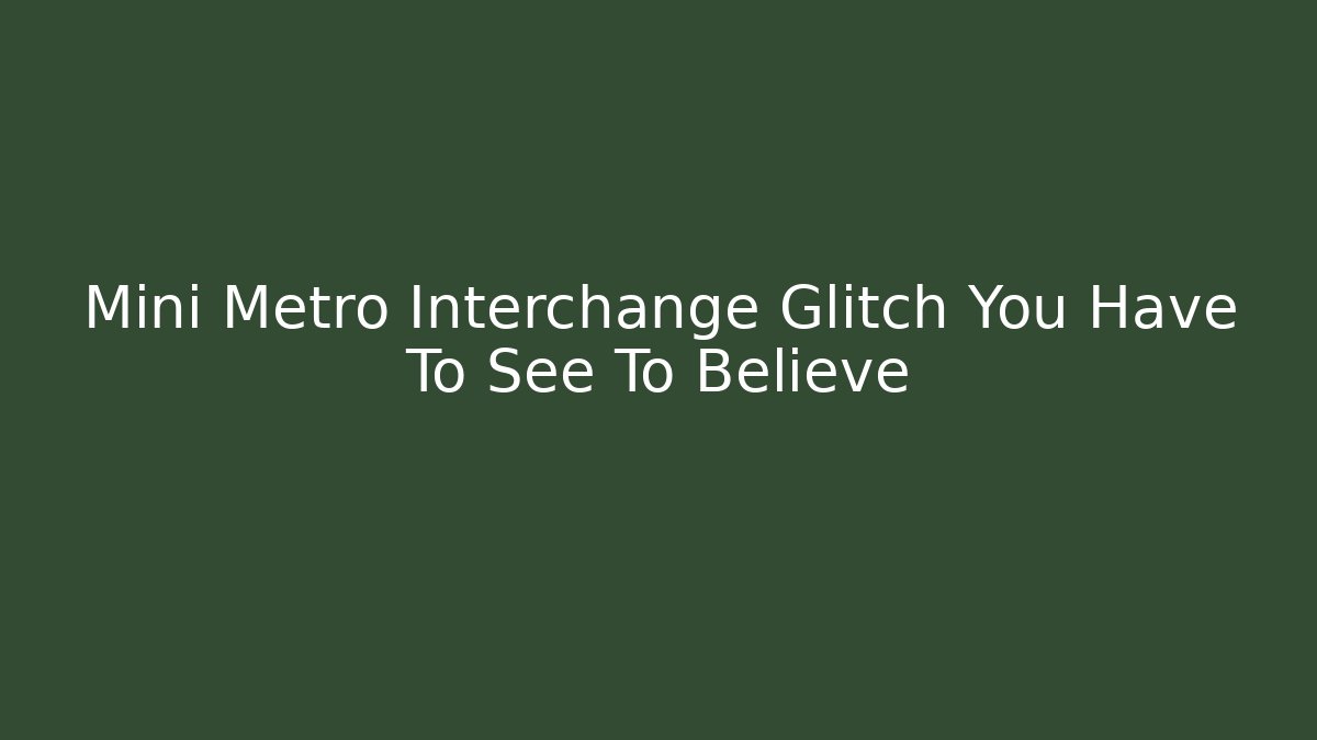 Mini Metro Interchange Glitch You Have To See To Believe