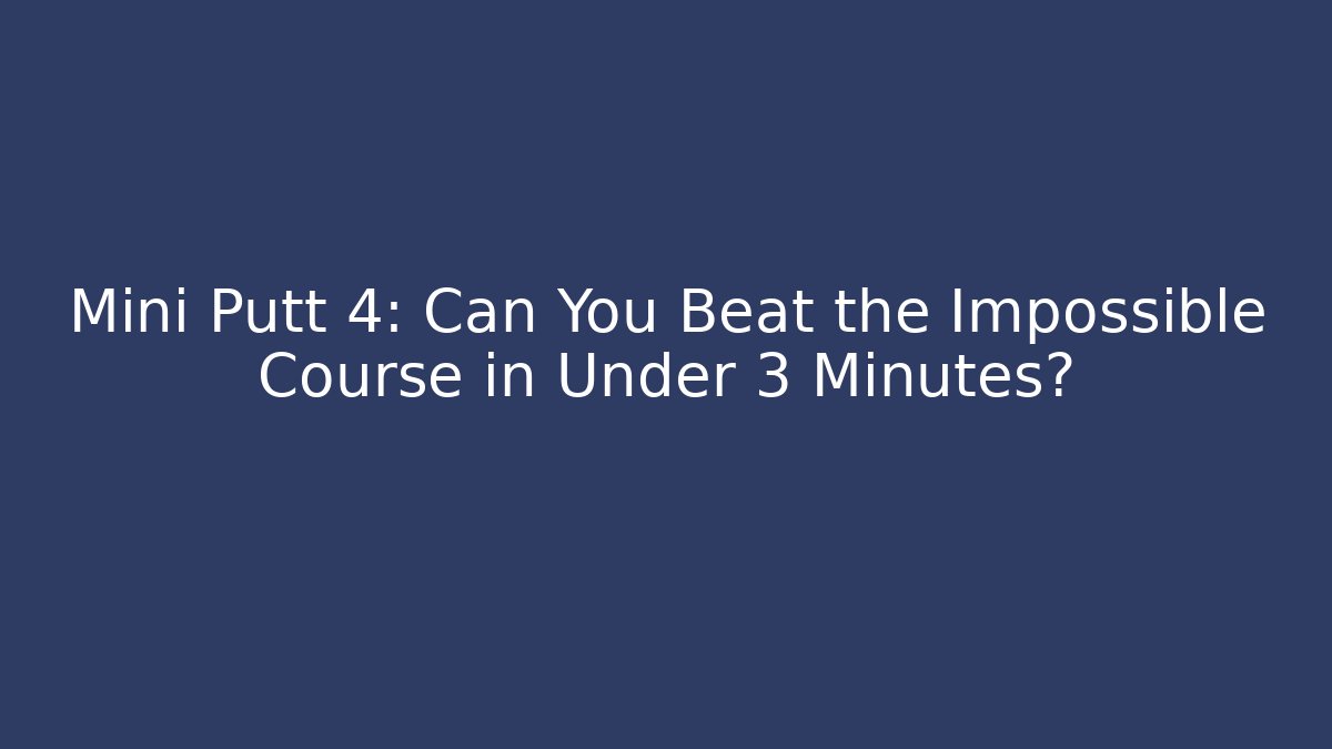 Mini Putt 4: Can You Beat the Impossible Course in Under 3 Minutes?