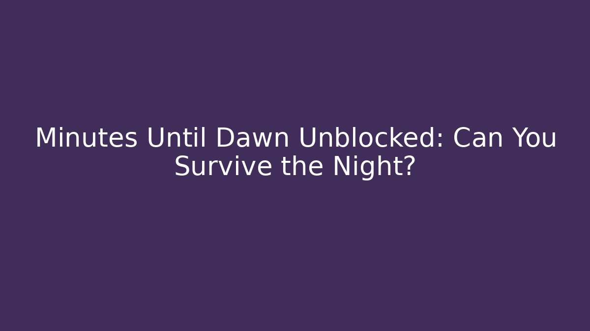 Minutes Until Dawn Unblocked: Can You Survive the Night?