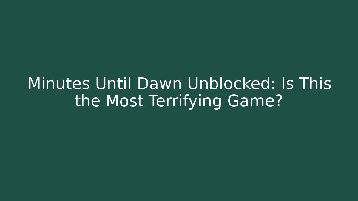 Minutes Until Dawn Unblocked: Is This the Most Terrifying Game? - Andrea Zevedo