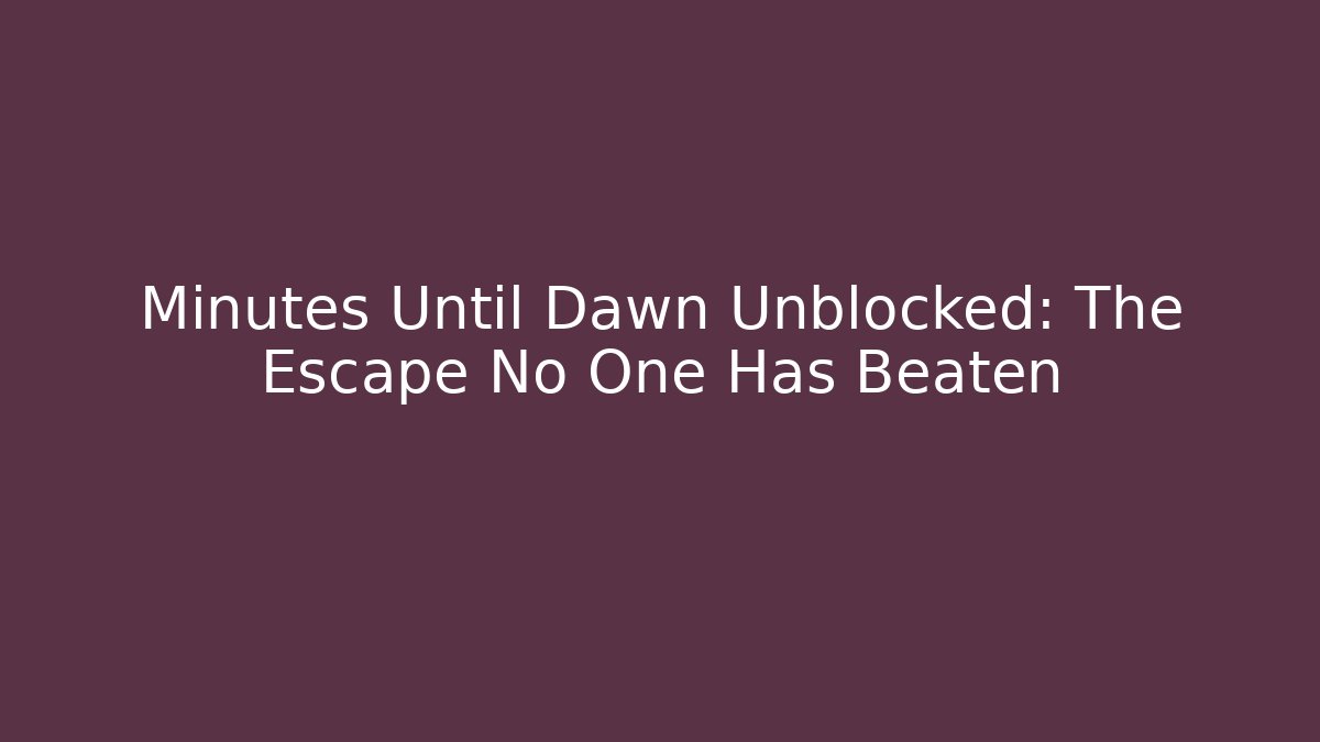 Minutes Until Dawn Unblocked: The Escape No One Has Beaten