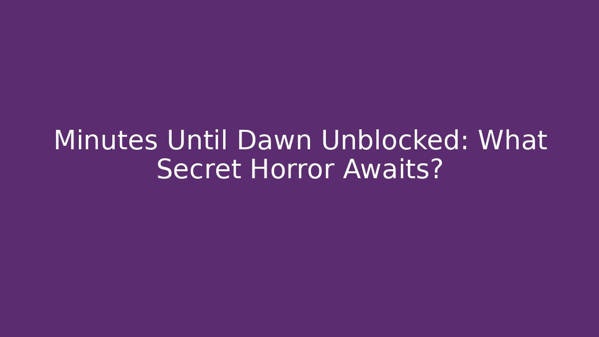 Minutes Until Dawn Unblocked: What Secret Horror Awaits?