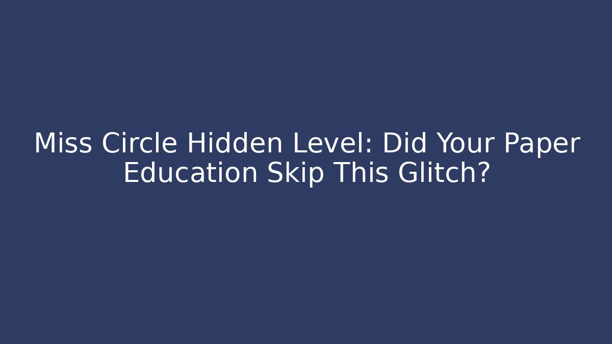 Miss Circle Hidden Level: Did Your Paper Education Skip This Glitch?
