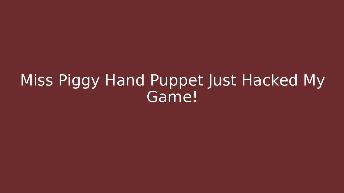 Miss Piggy Hand Puppet Just Hacked My Game!