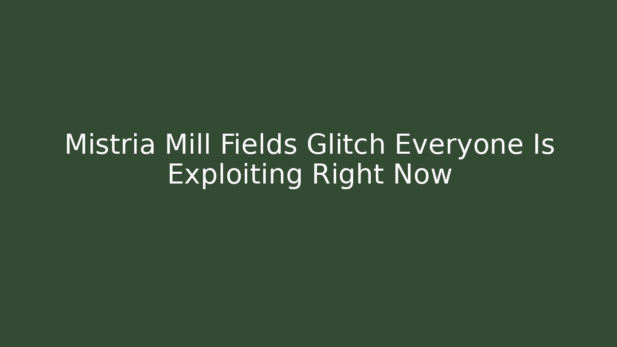 Mistria Mill Fields Glitch Everyone Is Exploiting Right Now