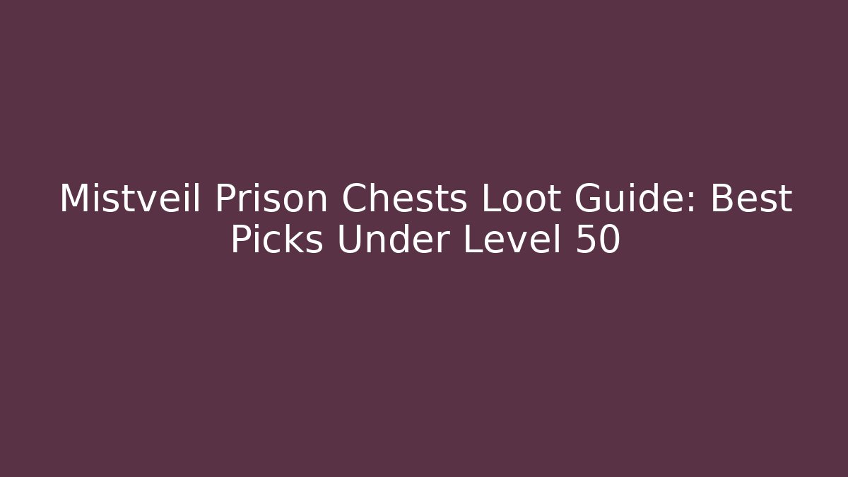 Mistveil Prison Chests Loot Guide: Best Picks Under Level 50 - Andrea Zevedo