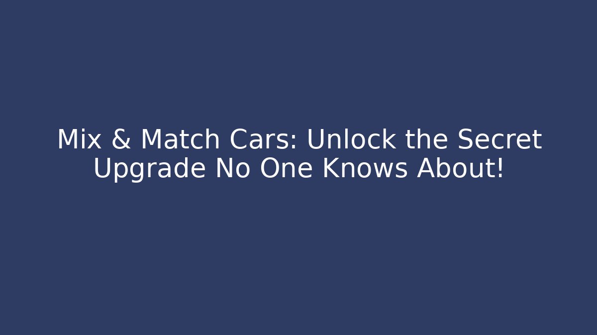 Mix & Match Cars: Unlock the Secret Upgrade No One Knows About!