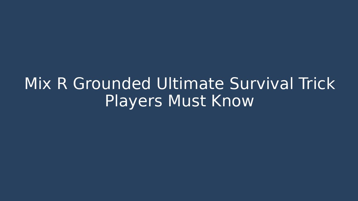 Mix R Grounded Ultimate Survival Trick Players Must Know