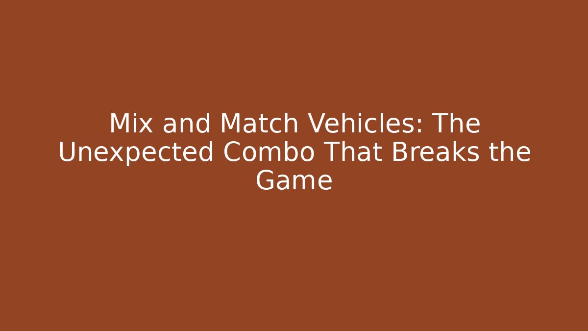 Mix and Match Vehicles: The Unexpected Combo That Breaks the Game
