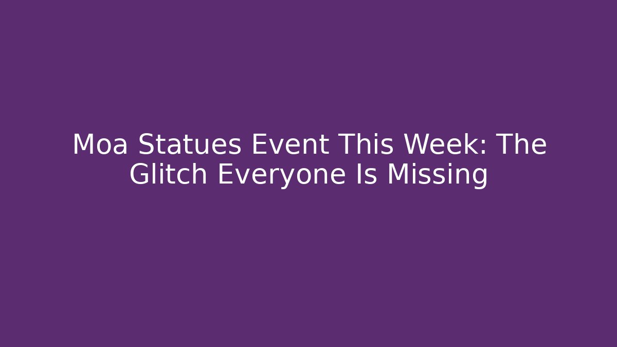Moa Statues Event This Week: The Glitch Everyone Is Missing