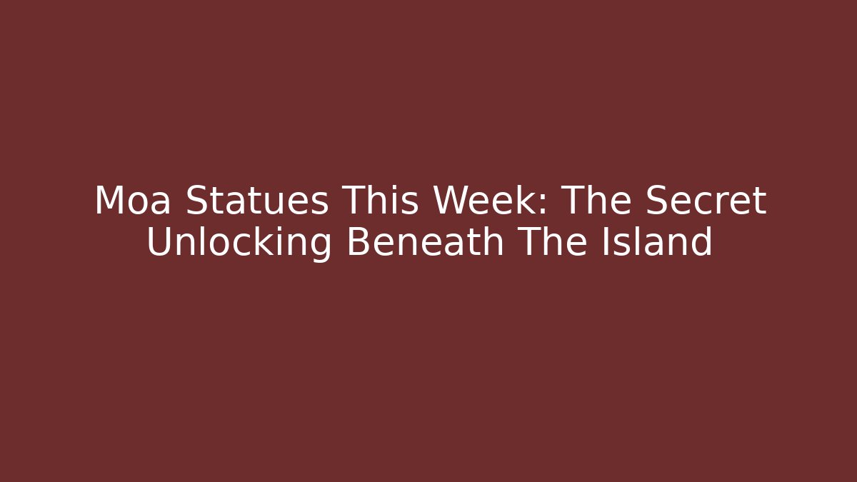 Moa Statues This Week: The Secret Unlocking Beneath The Island