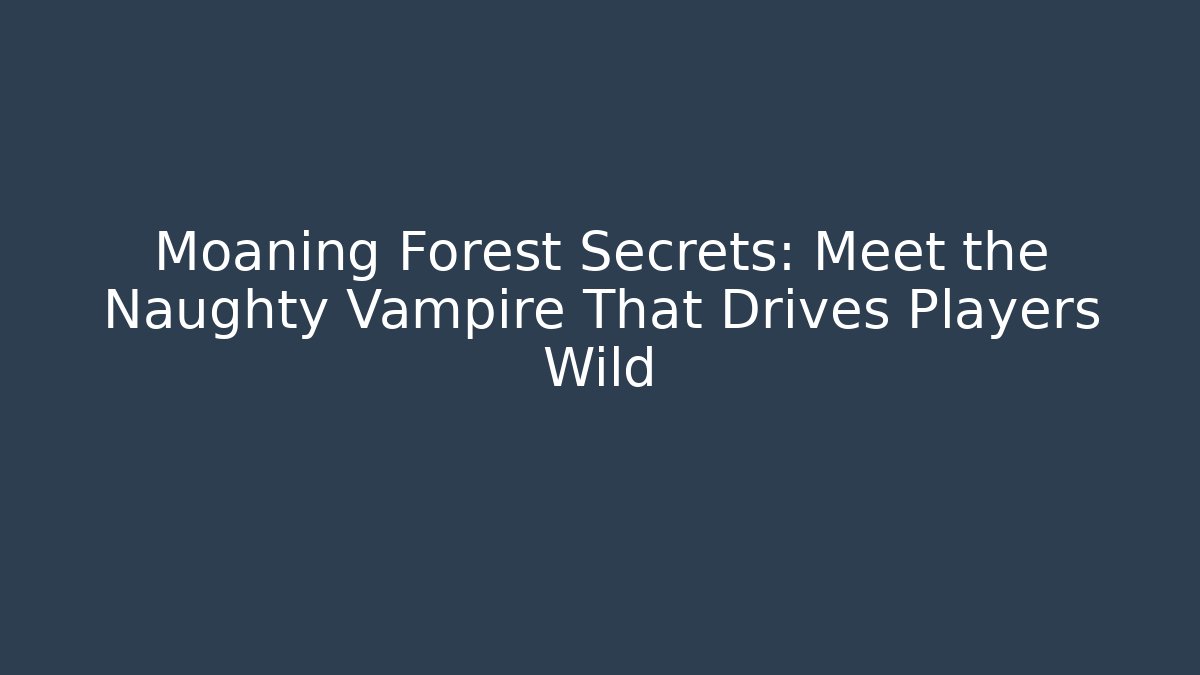 Moaning Forest Secrets: Meet the Naughty Vampire That Drives Players Wild