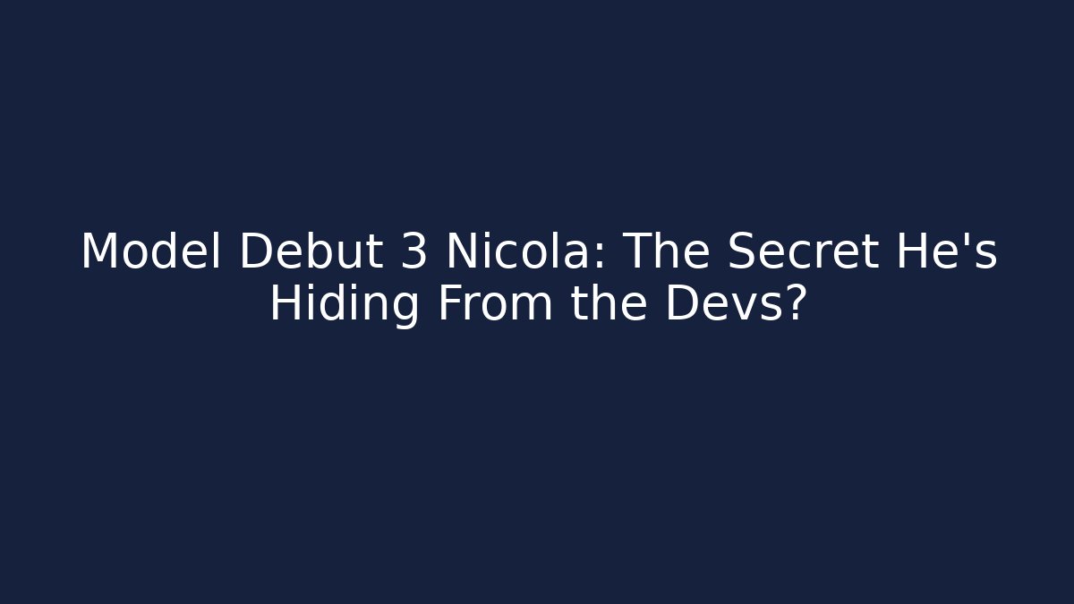 Model Debut 3 Nicola: The Secret He's Hiding From the Devs? - Andrea Zevedo