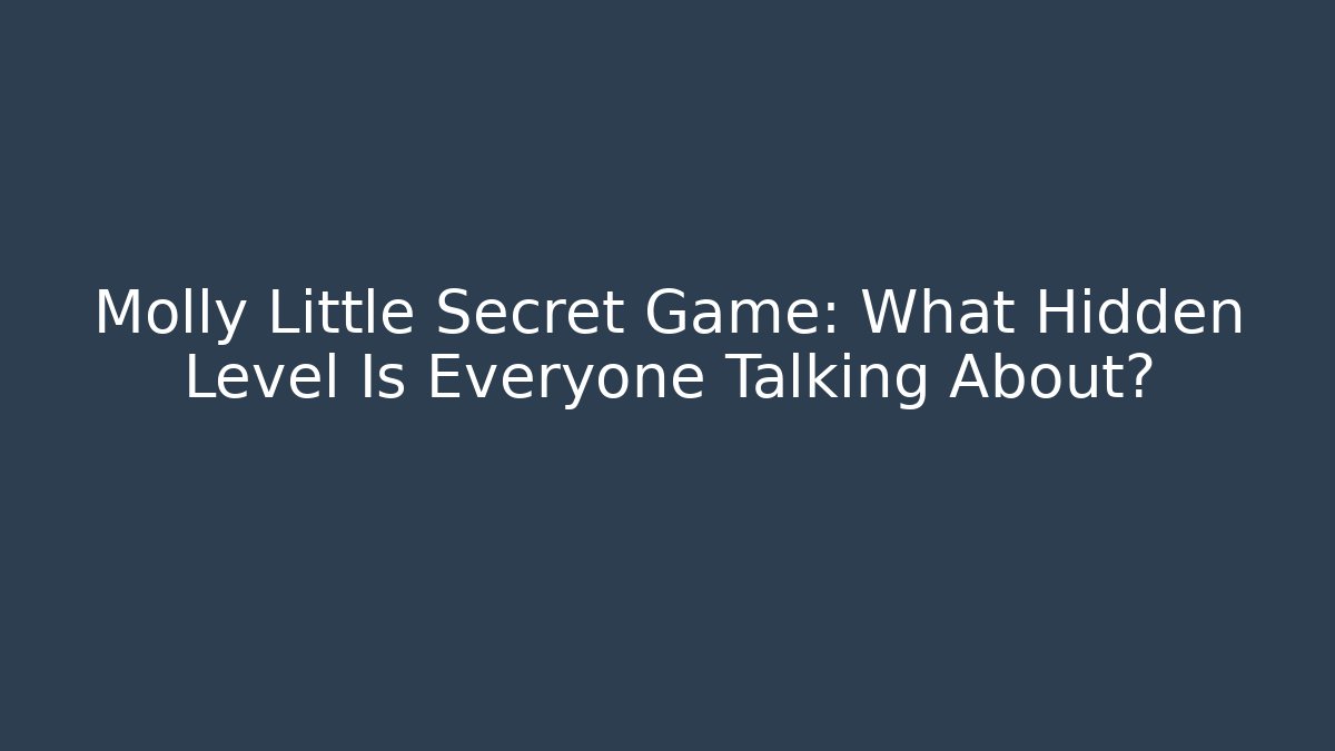 Molly Little Secret Game: What Hidden Level Is Everyone Talking About?