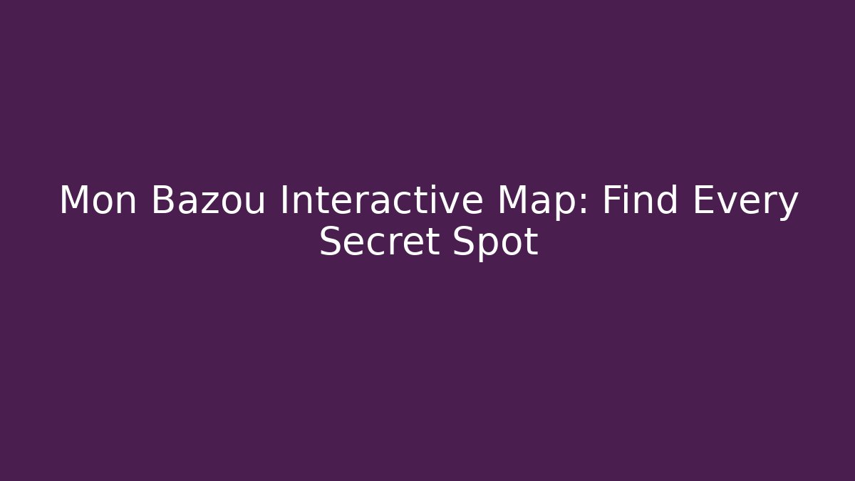 Mon Bazou Interactive Map: Find Every Secret Spot - Andrea Zevedo