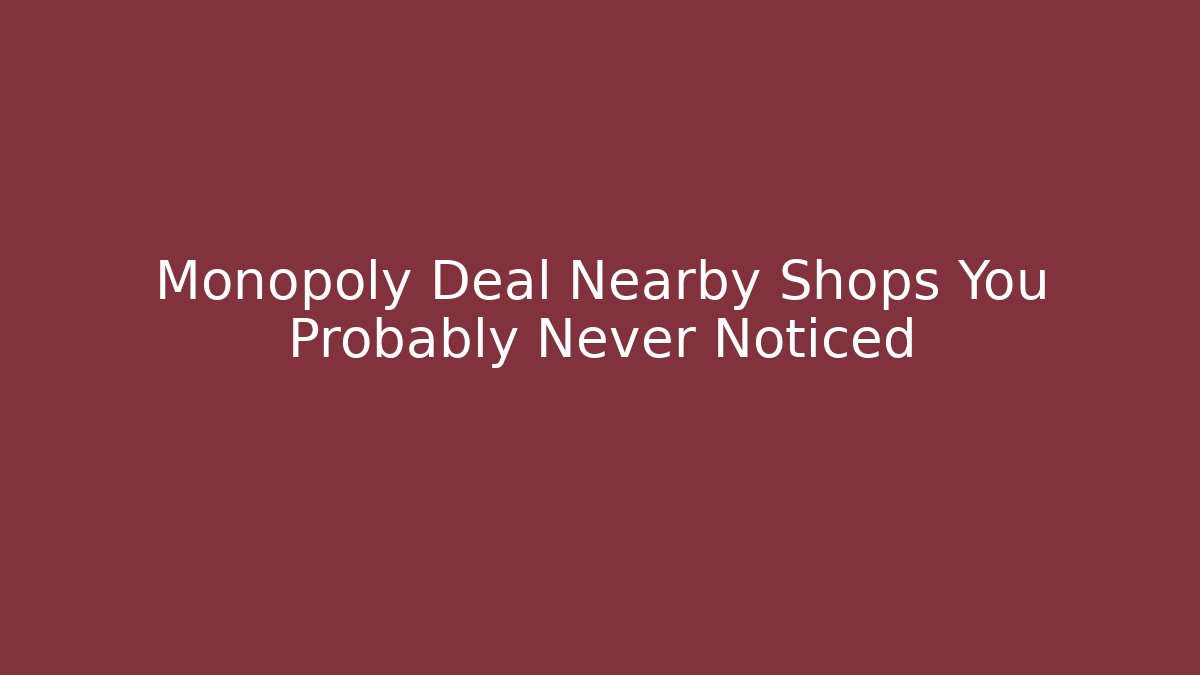 Monopoly Deal Nearby Shops You Probably Never Noticed - Andrea Zevedo