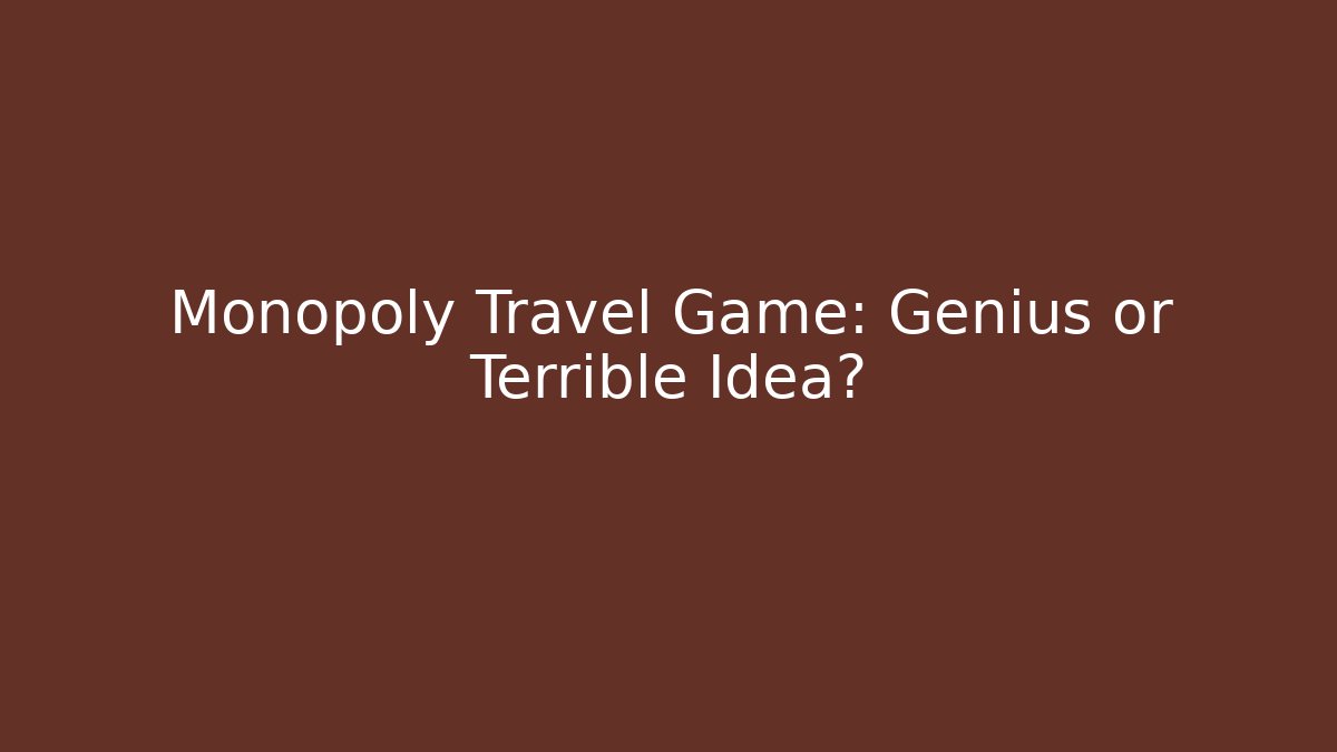 Monopoly Travel Game: Genius or Terrible Idea?
