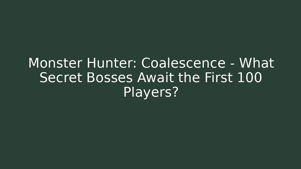 Monster Hunter: Coalescence - What Secret Bosses Await the First 100 Players?