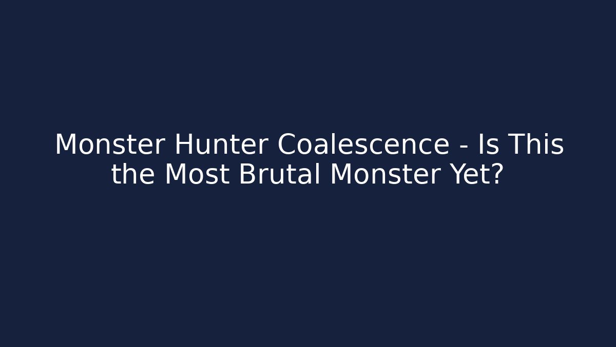 Monster Hunter Coalescence - Is This the Most Brutal Monster Yet?