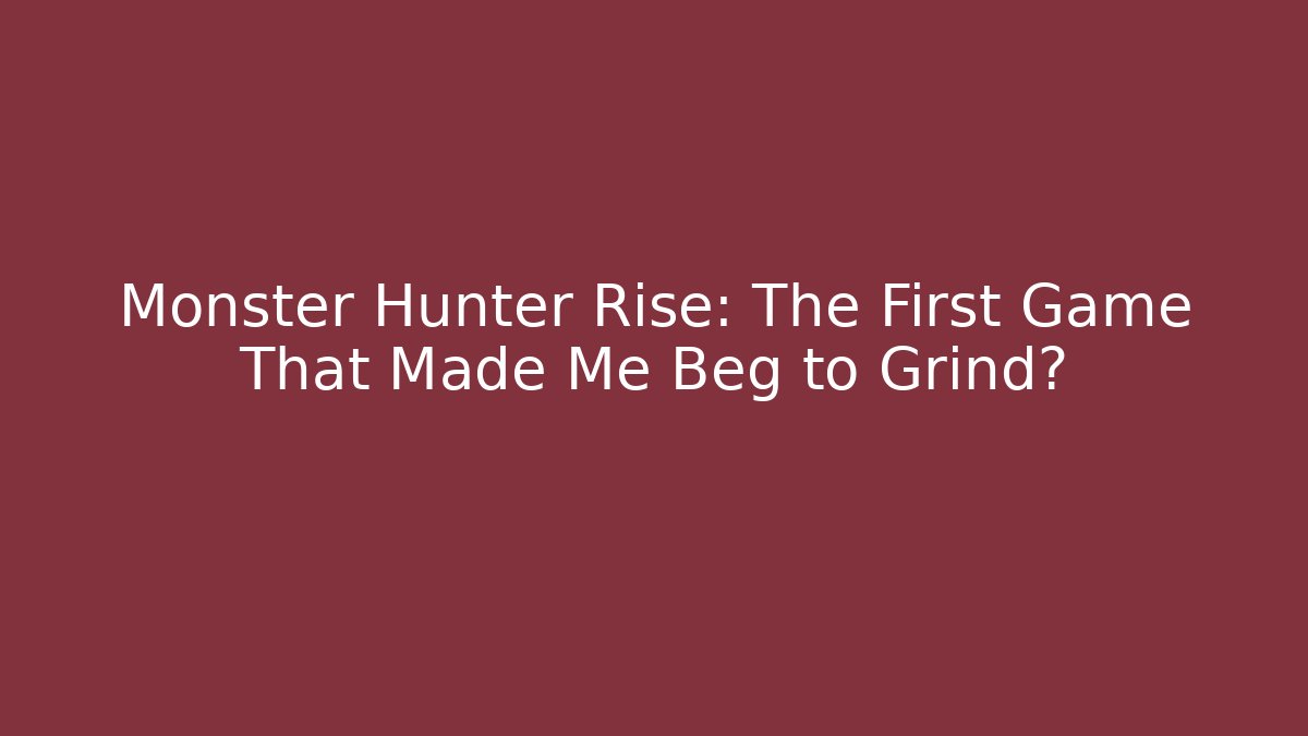Monster Hunter Rise: The First Game That Made Me Beg to Grind?
